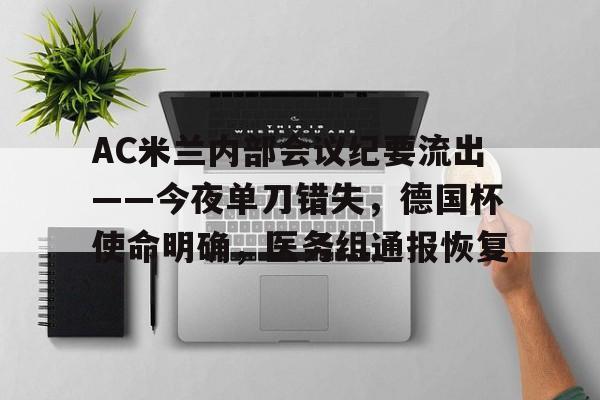 关于AC米兰内部会议纪要流出——今夜单刀错失，德国杯使命明确，医务组通报恢复的信息